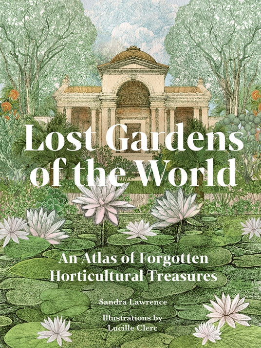 Lost Gardens of the World, An Atlas of Forgotten Horticultural Treasures